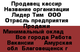 Продавец-кассир › Название организации ­ Лидер Тим, ООО › Отрасль предприятия ­ Продажи › Минимальный оклад ­ 16 000 - Все города Работа » Вакансии   . Амурская обл.,Благовещенск г.